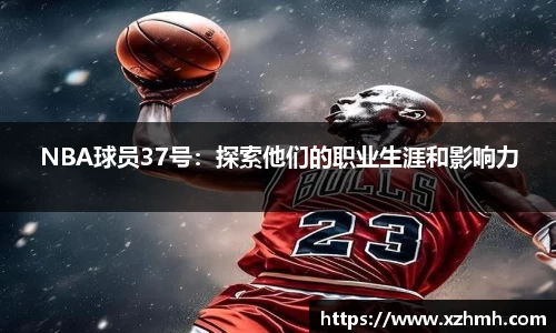 NBA球员37号：探索他们的职业生涯和影响力